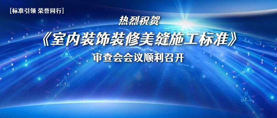 标准引领，荣誉同行——热烈祝贺《室内装饰装修美缝施工标准》审查会会议顺利召开